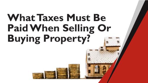 What taxes must be paid when selling or buying a property